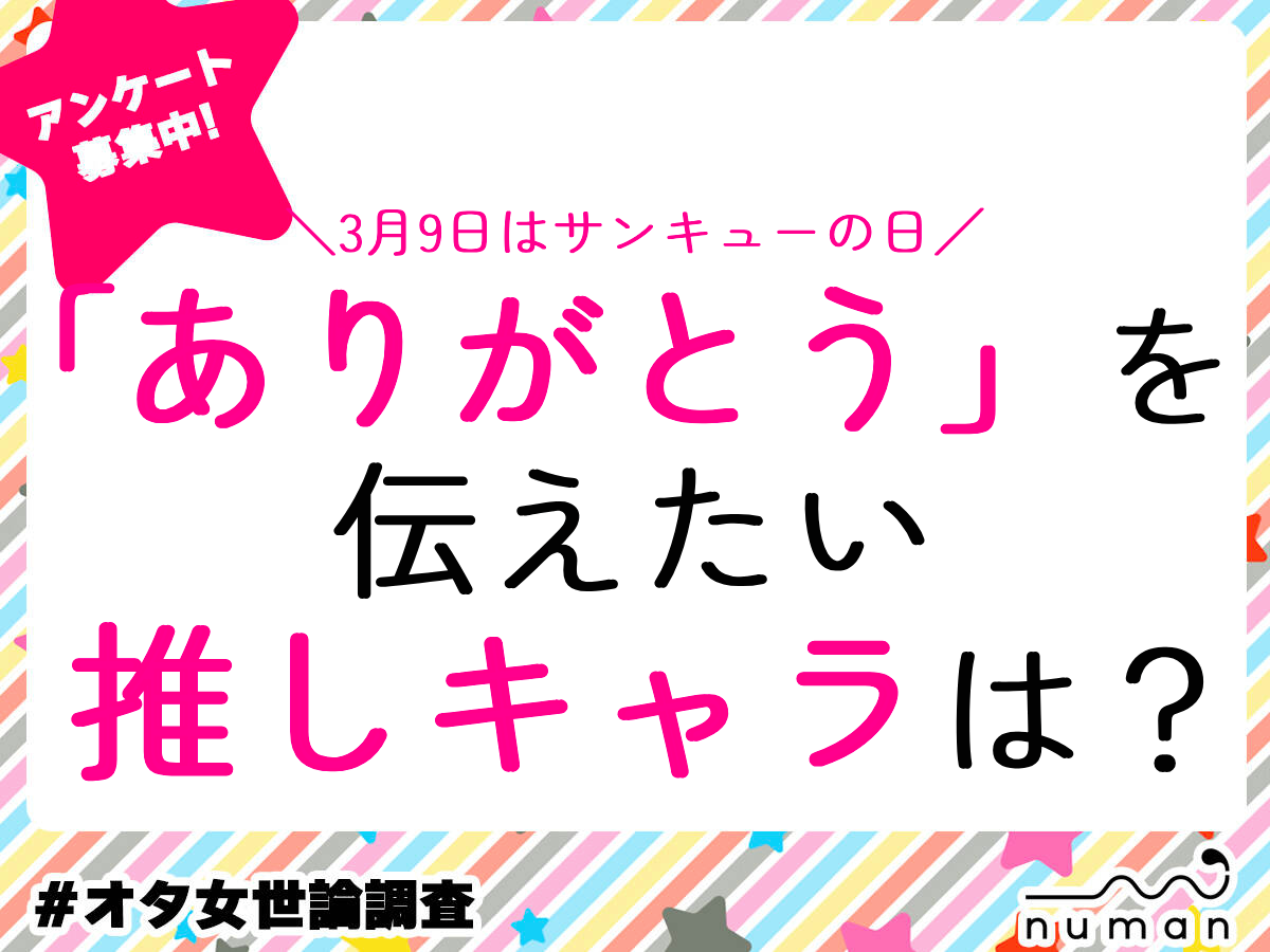 【アンケート】推しキャラクターに伝えたい感謝エピソードを大募集！3月9日の「サンキュー」の日に「ありがとう」の想いを伝えよう
